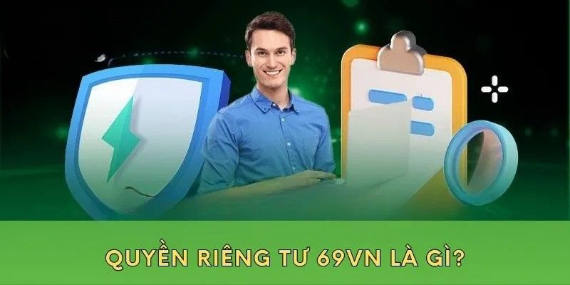 Quyền Riêng Tư 69VN - Một Số Thông Tin Người Chơi Cần Biết 1 Khái niệm cơ bản về chính sách quyền riêng tư